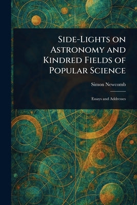 Side-Lights on Astronomy and Kindred Fields of Popular Science by Newcomb, Simon