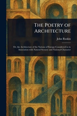 The Poetry of Architecture by Ruskin, John