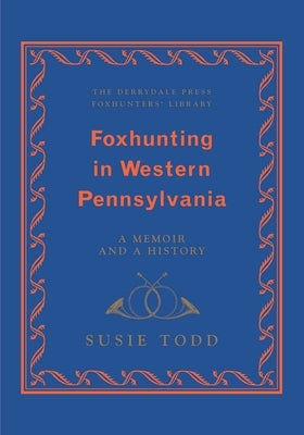Foxhunting in Western Pennsylvania: A Memoir and a History by Todd, Susie