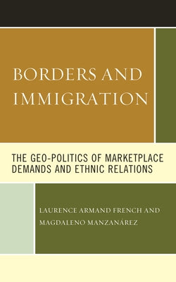 Borders and Immigration: The Geo-Politics of Marketplace Demands and Ethnic Relations by French, Laurence Armand