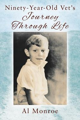 Ninety-Year-Old Vet's Journey Through Life by Monroe, Al