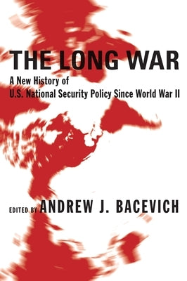 The Long War: A New History of U.S. National Security Policy Since World War II by Bacevich, Andrew