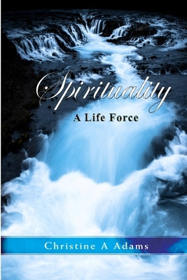 Spirituality: A Life Force by Adams, Christine A.