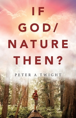 If God/Nature, Then?: Cultivate Awareness of the Spiritual Presence in Daily Life with the Consciousness of the Universe by Twight, Peter A.