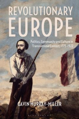 Revolutionary Europe: Politics, Community and Culture in Transnational Context, 1775-1922 by Murray-Miller, Gavin