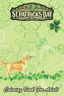 St Patricks Day Coloring Book For Adult: Lucky Golden Retriever Dog Shamrock An Adult Coloring Books St Patrick for Kids, Adults with Beautiful Irish by Jenny, Bookcreators