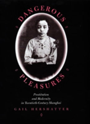 Dangerous Pleasures: Prostitution and Modernity in Twentieth-Century Shanghai by Hershatter, Gail