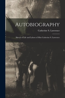 Autobiography: Sketch of Life and Labors of Miss Catherine S. Lawrence by Lawrence, Catherine S.