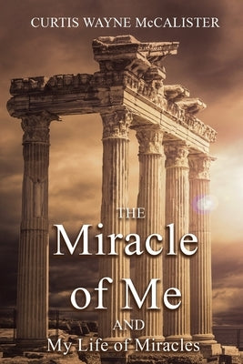 The Miracle of Me and My Life of Miracles by McCalister, Curtis Wayne