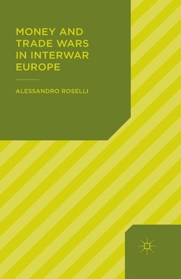 Money and Trade Wars in Interwar Europe by Roselli, Alessandro