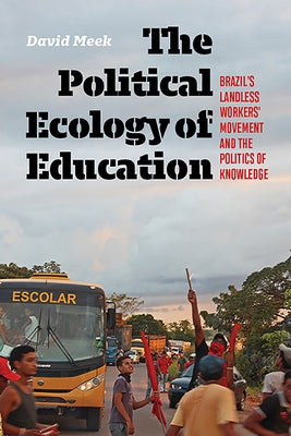The Political Ecology of Education: Brazil's Landless Workers' Movement and the Politics of Knowledge by Meek, David