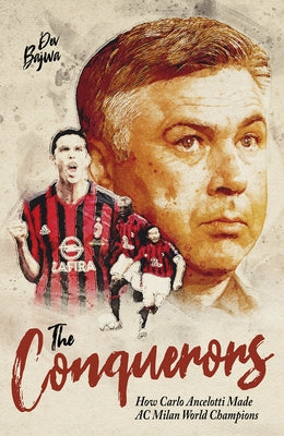 The Conquerors: How Carlo Ancelotti Made AC Milan World Champions by Bajwa, Dev