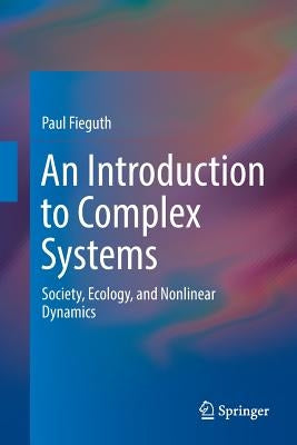 An Introduction to Complex Systems: Society, Ecology, and Nonlinear Dynamics by Fieguth, Paul