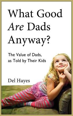 What Good Are Dads, Anyway by Hayes, Del