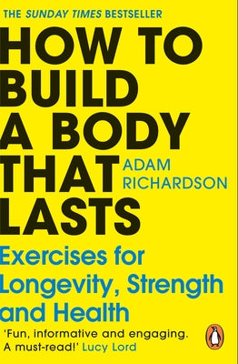 How to Build a Body That Lasts: Exercises for Longevity, Strength and Health by Richardson, Adam