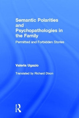 Semantic Polarities and Psychopathologies in the Family: Permitted and Forbidden Stories by Ugazio, Valeria