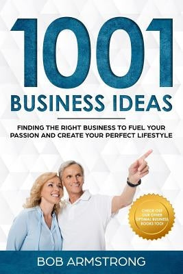 1001 Business Ideas: Finding the Right Business to Fuel Your Passion and Create Your Perfect Lifestyle by Armstrong, Bob