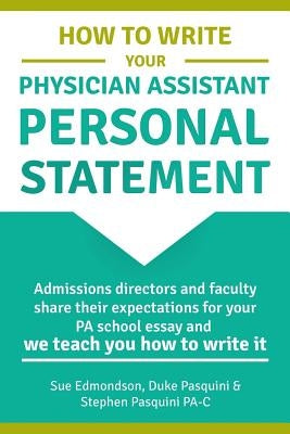 How to Write Your Physician Assistant Personal Statement: Admissions directors and faculty share their expectations for your PA school essay and we te by Pasquini Ma, Ed Duke