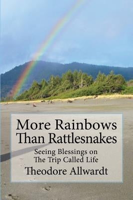 More Rainbows Than Rattlesnakes: Seeing Blessings on The Trip Called Life by Allwardt, Theodore