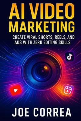 AI Video Marketing: Create Viral Shorts, Reels, and Ads With Zero Editing Skills by Correa, Joe