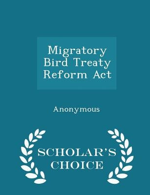 Migratory Bird Treaty Reform ACT - Scholar's Choice Edition by United States Congress House of Represen