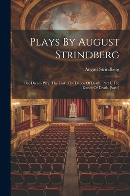 Plays By August Strindberg: The Dream Play, The Link, The Dance Of Death, Part I, The Dance Of Death, Part 2 by Strindberg, August