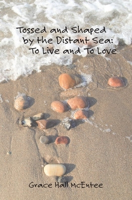 Tossed and Shaped by the Distant Sea: To Live and To Love by McEntee, Grace Hall
