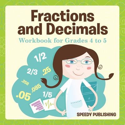 Fractions and Decimals Workbook for Grades 4 to 5 by Speedy Publishing LLC