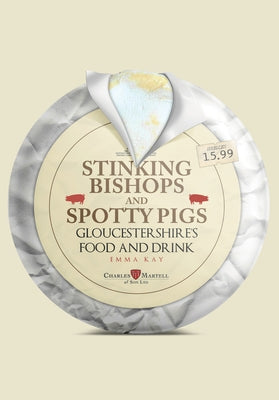 Stinking Bishops and Spotty Pigs: Gloucestershire's Food and Drink by Kay, Emma