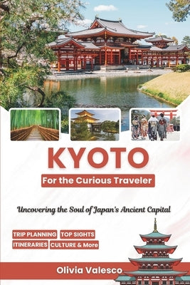 Kyoto for the Curious Traveler: Uncovering the Soul of Japan's Ancient Capital by Valesco, Olivia