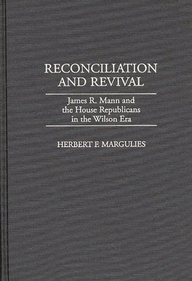 Reconciliation and Revival: James R. Mann and the House Republicans in the Wilson Era by Margulies, Herb