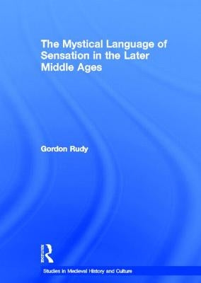 The Mystical Language of Sensation in the Later Middle Ages by Rudy, Gordon