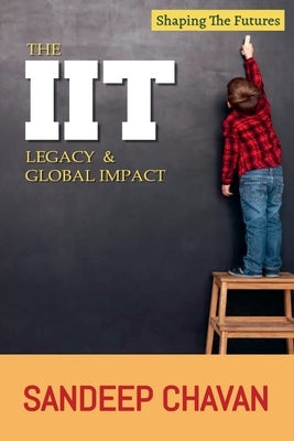 The IIT Legacy & Global Impact by Chavan, Sandeep