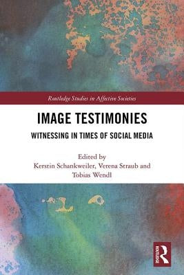 Image Testimonies: Witnessing in Times of Social Media by Schankweiler, Kerstin