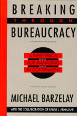 Breaking Through Bureaucracy: A New Vision for Managing in Government by Barzelay, Michael