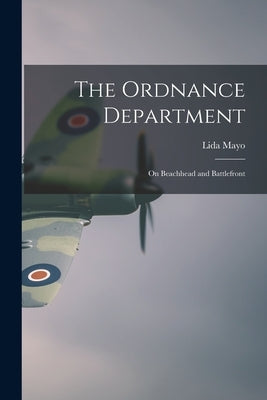 The Ordnance Department: On Beachhead and Battlefront by Mayo, Lida
