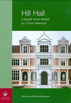 Hill Hall, 2-Volume Set: A Singular House Devised by a Tudor Intellectual by Drury, P.