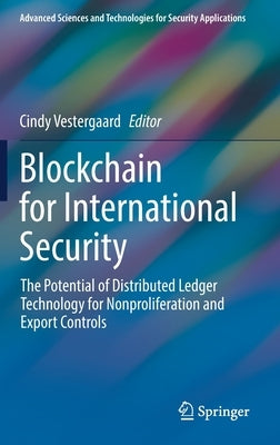 Blockchain for International Security: The Potential of Distributed Ledger Technology for Nonproliferation and Export Controls by Vestergaard, Cindy
