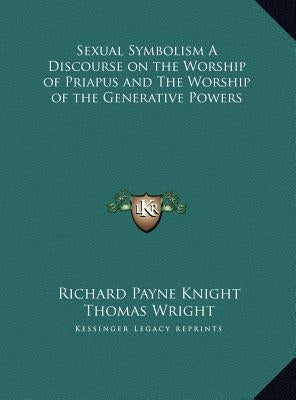 Sexual Symbolism A Discourse on the Worship of Priapus and The Worship of the Generative Powers by Knight, Richard Payne