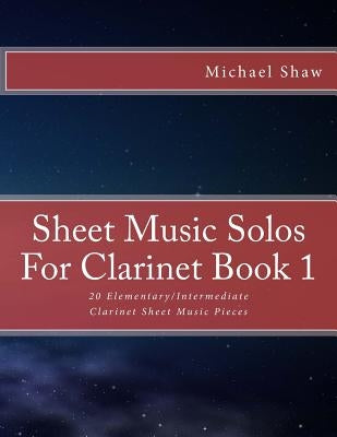 Sheet Music Solos For Clarinet Book 1: 20 Elementary/Intermediate Clarinet Sheet Music Pieces by Shaw, Michael