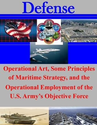 Operational Art, Some Principles of Maritime Strategy, and the Operational Employment of the U.S. Army's Objective Force by United States Army Command and General S