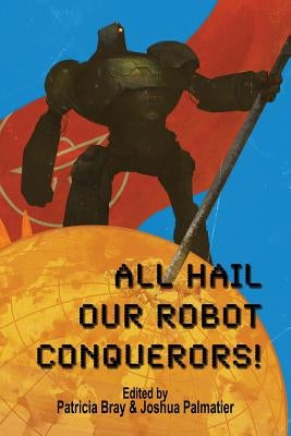 All Hail Our Robot Conquerors! by Miller, Steve