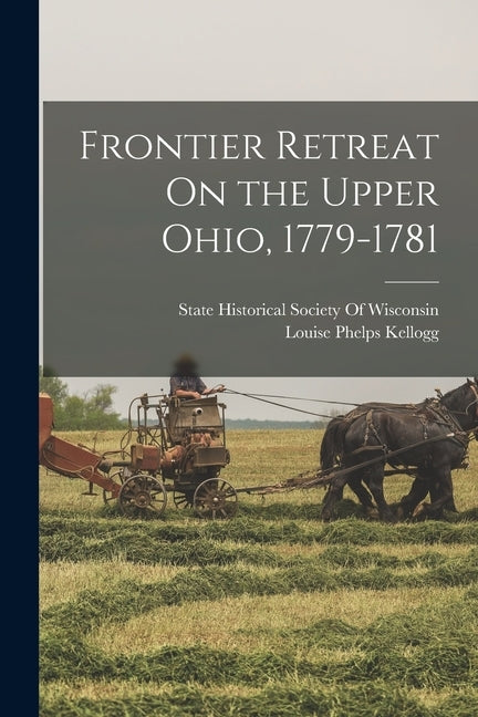Frontier Retreat On the Upper Ohio, 1779-1781 by Kellogg, Louise Phelps