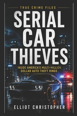 Serial Car Thieves: A True Crime Investigation by Christopher, Elliot