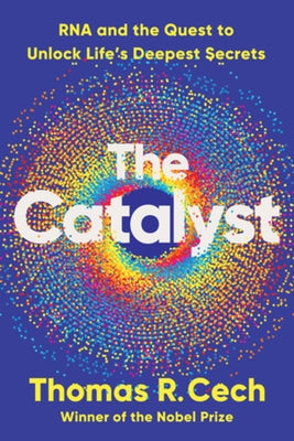 The Catalyst: RNA and the Quest to Unlock Life's Deepest Secrets by Cech, Thomas R.