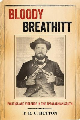 Bloody Breathitt: Politics and Violence in the Appalachian South by Hutton, T. R. C.