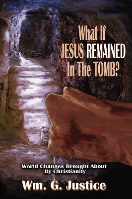 What If Jesus Remained in the Tomb? by Justice, William G.