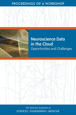 Neuroscience Data in the Cloud: Opportunities and Challenges: Proceedings of a Workshop by National Academies of Sciences Engineeri