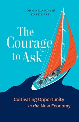The Courage to Ask: Cultivating Opportunity in the New Economy by Niland, John