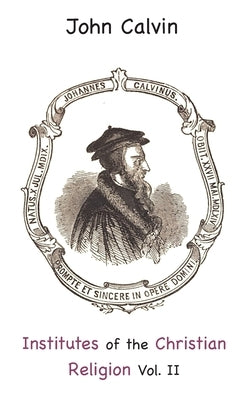 Institutes of the Christian Religion Vol. II by Calvin, John